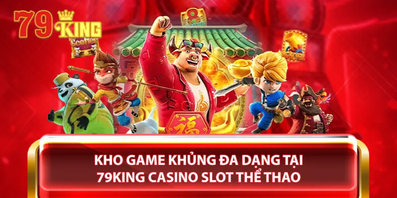 Kho game khủng đa dạng tại 79King casino slot thể thao