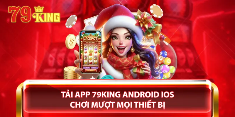 Tải app 79King Android iOS chơi mượt mọi thiết bị