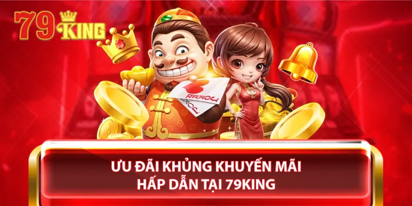 Ưu đãi khủng khuyến mãi hấp dẫn tại 79King